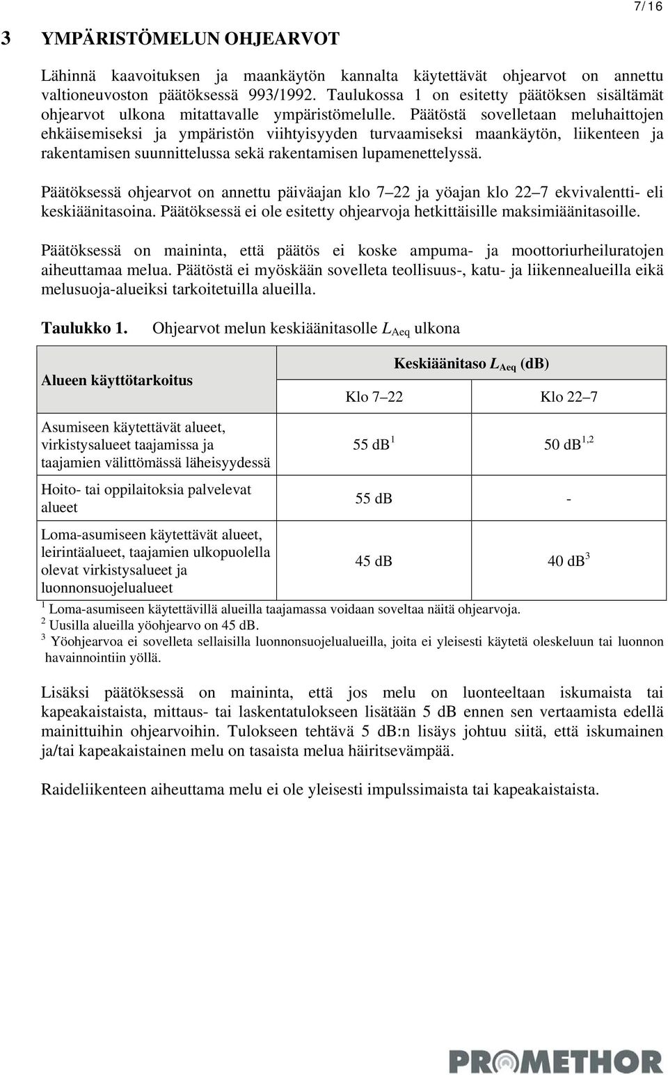 Päätöstä sovelletaan meluhaittojen ehkäisemiseksi ja ympäristön viihtyisyyden turvaamiseksi maankäytön, liikenteen ja rakentamisen suunnittelussa sekä rakentamisen lupamenettelyssä.