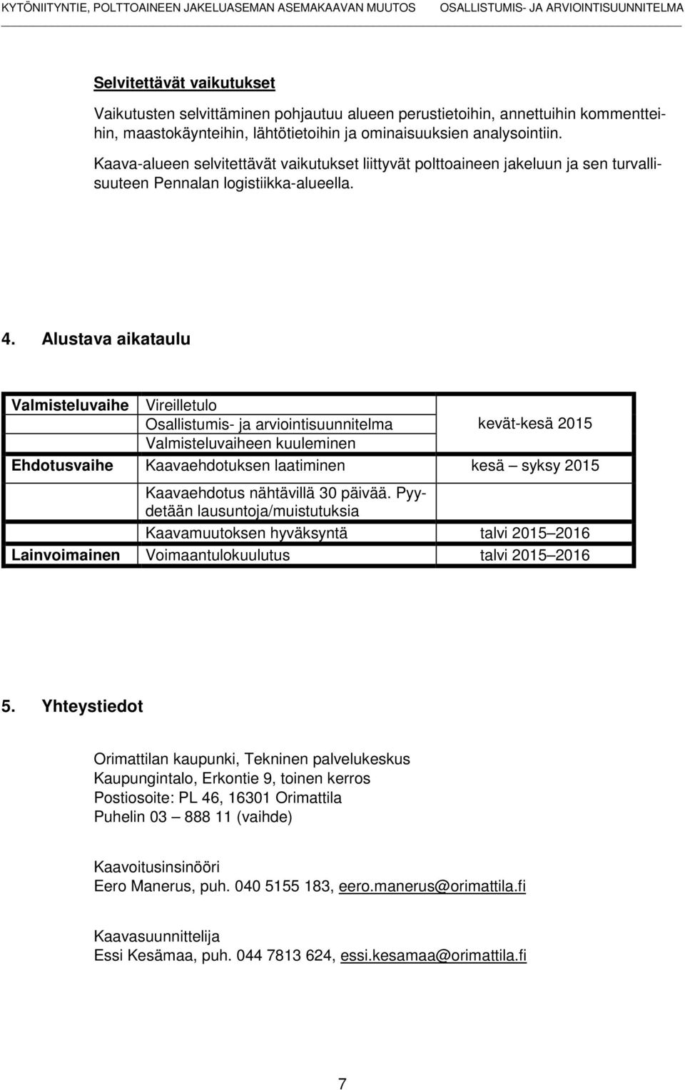 Alustava aikataulu Valmisteluvaihe Vireilletulo Osallistumis- ja arviointisuunnitelma kevät-kesä 2015 Valmisteluvaiheen kuuleminen Ehdotusvaihe Kaavaehdotuksen laatiminen kesä syksy 2015 Kaavaehdotus