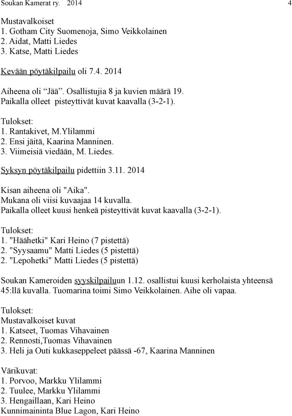 Syksyn pöytäkilpailu pidettiin 3.11. 2014 Kisan aiheena oli "Aika". Mukana oli viisi kuvaajaa 14 kuvalla. Paikalla olleet kuusi henkeä pisteyttivät kuvat kaavalla (3-2-1). Tulokset: 1.