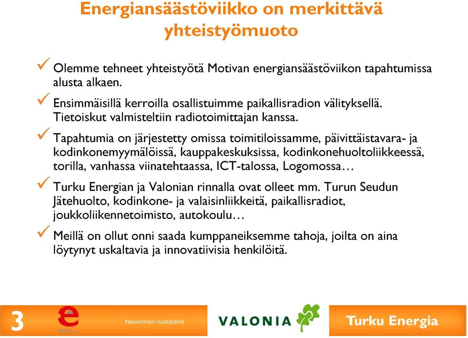 Tapahtumia on järjestetty omissa toimitiloissamme, päivittäistavara- ja kodinkonemyymälöissä, kauppakeskuksissa, kodinkonehuoltoliikkeessä, torilla, vanhassa viinatehtaassa,