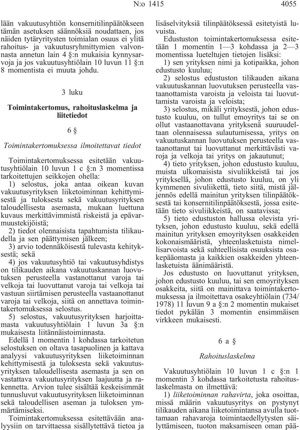 3 luku Toimintakertomus, rahoituslaskelma ja liitetiedot 6 Toimintakertomuksessa ilmoitettavat tiedot Toimintakertomuksessa esitetään vakuutusyhtiölain 10 luvun 1 c :n 3 momentissa tarkoitettujen