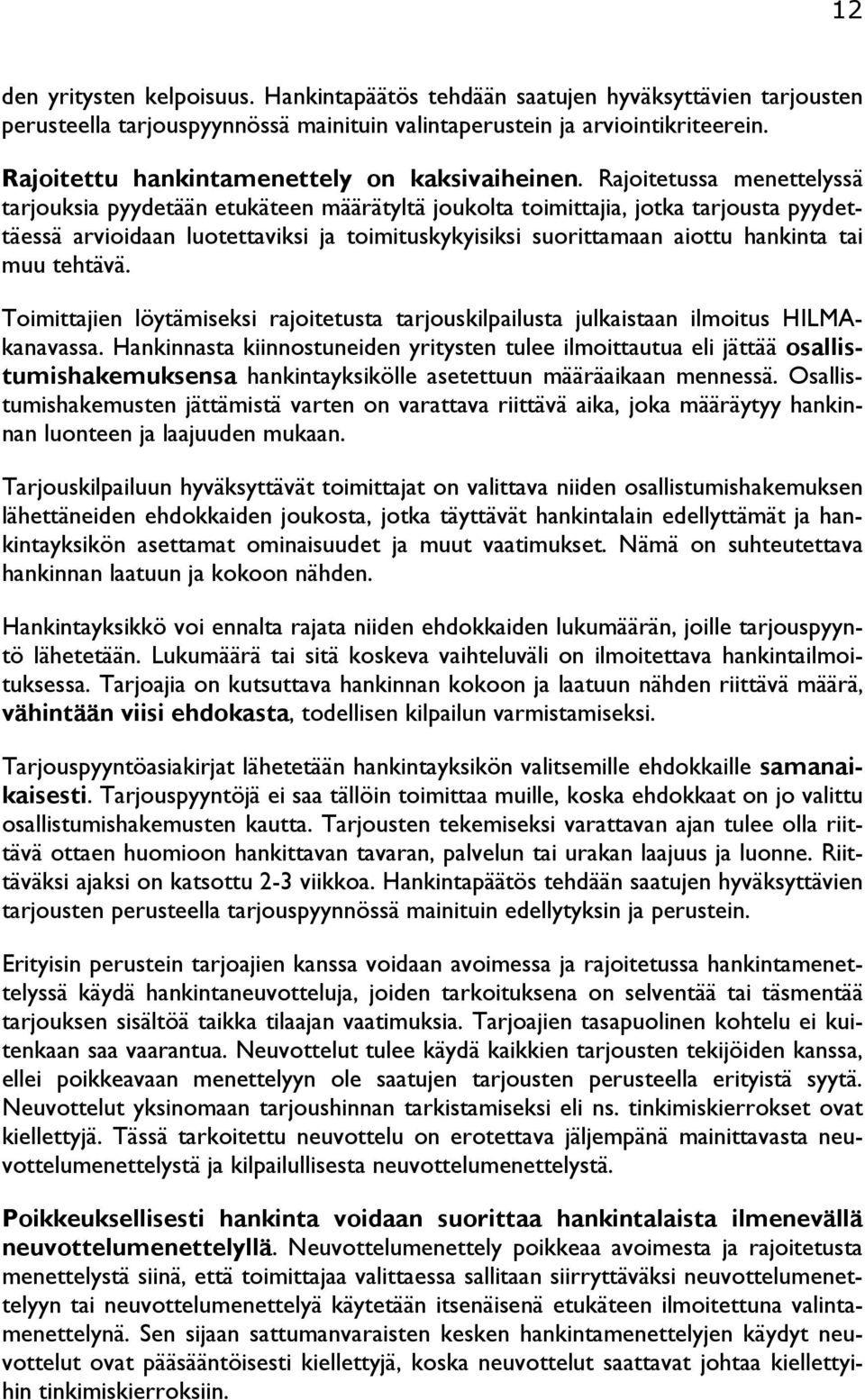Rajoitetussa menettelyssä tarjouksia pyydetään etukäteen määrätyltä joukolta toimittajia, jotka tarjousta pyydettäessä arvioidaan luotettaviksi ja toimituskykyisiksi suorittamaan aiottu hankinta tai