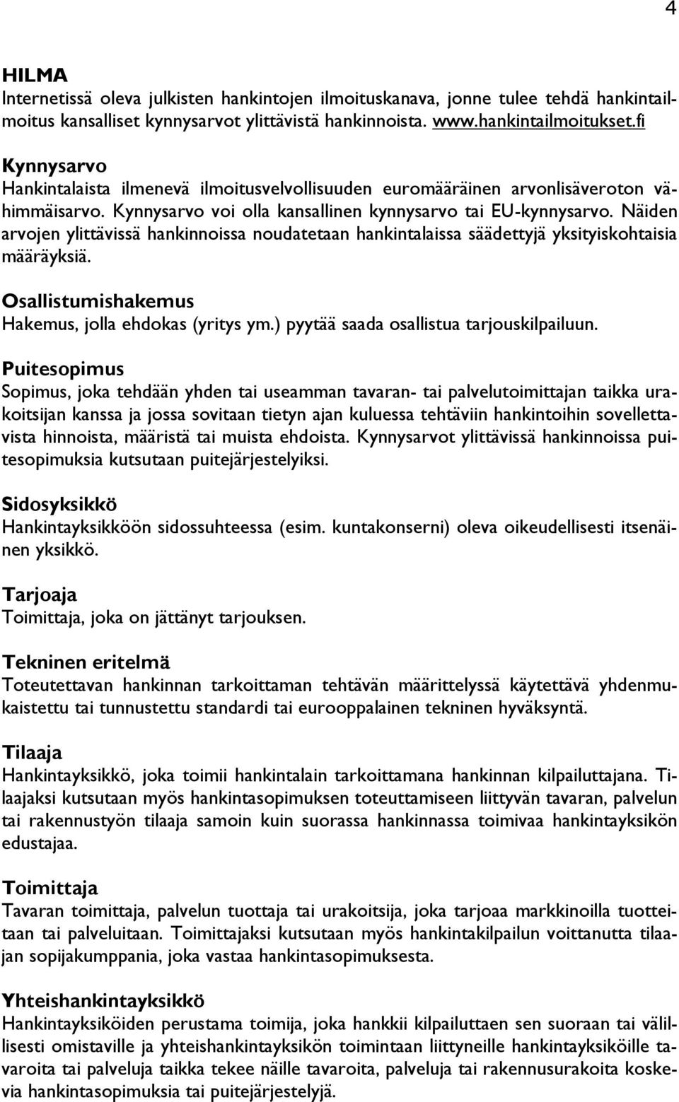 Näiden arvojen ylittävissä hankinnoissa noudatetaan hankintalaissa säädettyjä yksityiskohtaisia määräyksiä. Osallistumishakemus Hakemus, jolla ehdokas (yritys ym.