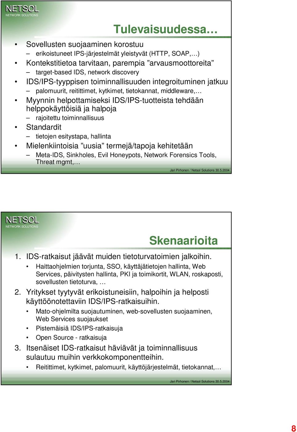 rajoitettu toiminnallisuus Standardit tietojen esitystapa, hallinta Mielenkiintoisia uusia termejä/tapoja kehitetään Meta-IDS, Sinkholes, Evil Honeypots, Network Forensics Tools, Threat, Skenaarioita