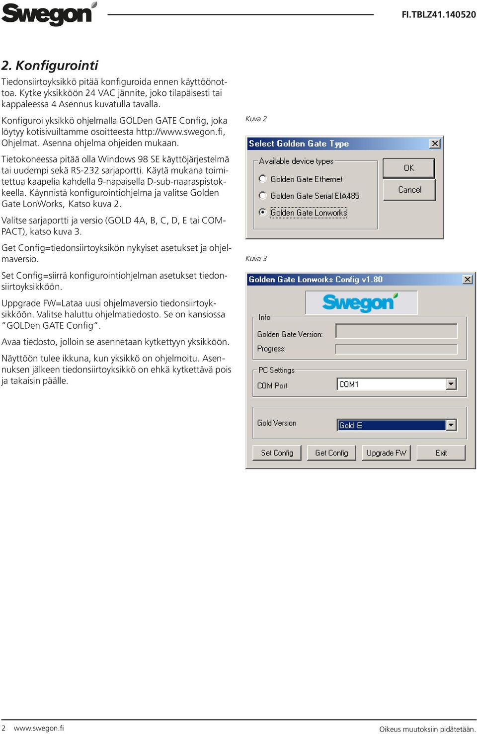 Tietokoneessa pitää olla Windows 98 SE käyttöjärjestelmä tai uudempi sekä RS232 sarjaportti. Käytä mukana toimitettua kaapelia kahdella 9napaisella Dsubnaaraspistokkeella.