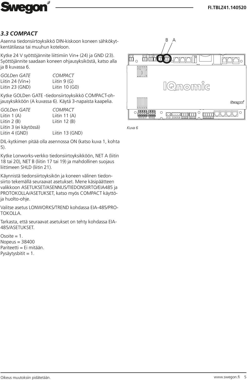 GOLDen GATE COMPACT Liitin 1 (A) Liitin 11 (A) Liitin 2 (B) Liitin 12 (B) Liitin 3 (ei käytössä) Liitin 4 (GND) Liitin 13 (GND) DILkytkimen pitää olla asennossa ON (katso kuva 1, kohta 5).