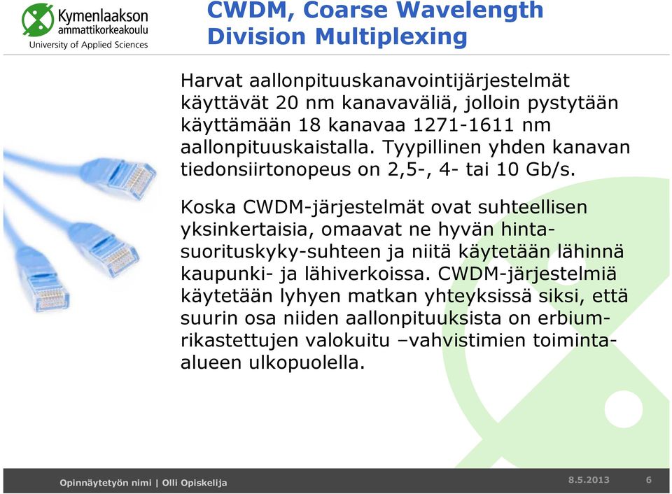 Koska CWDM-järjestelmät ovat suhteellisen yksinkertaisia, omaavat ne hyvän hintasuorituskyky-suhteen ja niitä käytetään lähinnä kaupunki- ja lähiverkoissa.