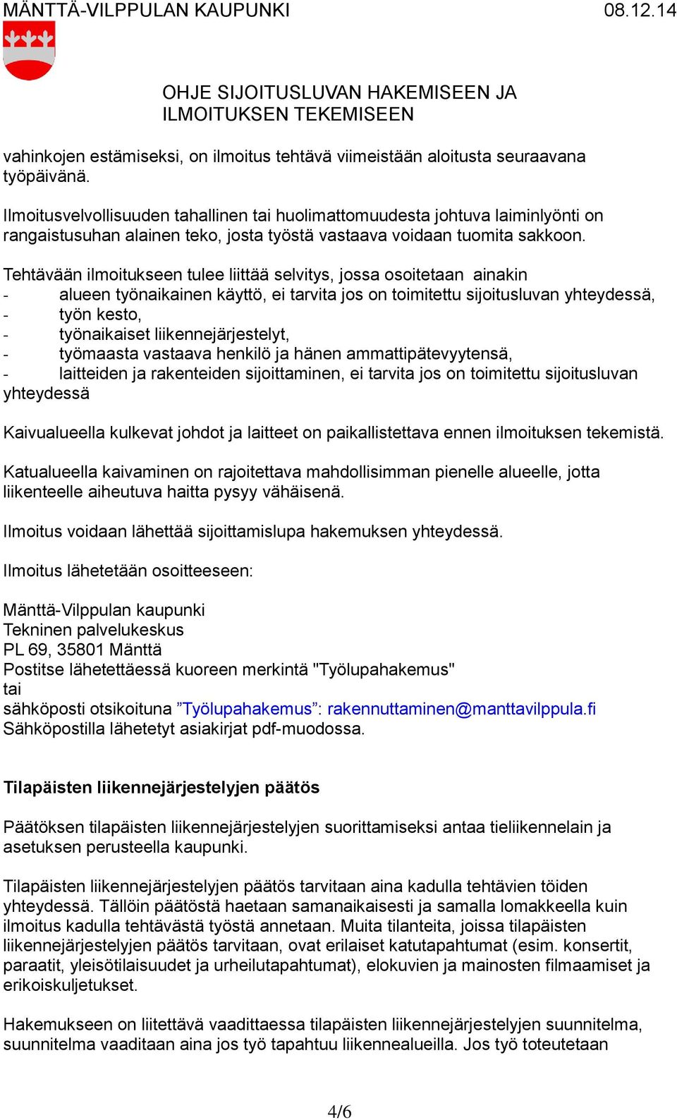 Tehtävään ilmoitukseen tulee liittää selvitys, jossa osoitetaan ainakin - alueen työnaikainen käyttö, ei tarvita jos on toimitettu sijoitusluvan yhteydessä, - työn kesto, - työnaikaiset