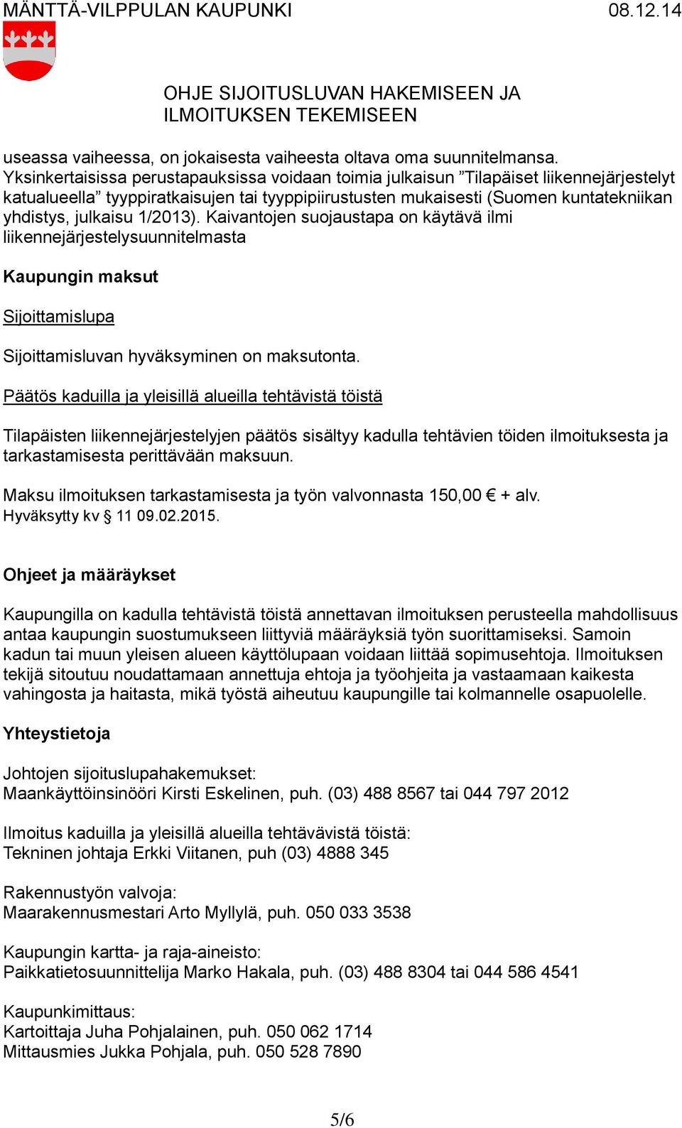 1/2013). Kaivantojen suojaustapa on käytävä ilmi liikennejärjestelysuunnitelmasta Kaupungin maksut Sijoittamislupa Sijoittamisluvan hyväksyminen on maksutonta.