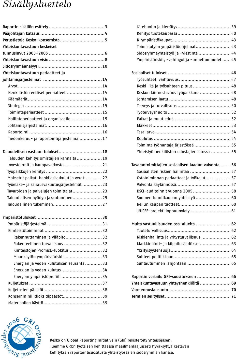 .. 15 Toimintaperiaatteet... 15 Hallintoperiaatteet ja organisaatio... 15 Johtamisjärjestelmät... 16 Raportointi... 16 Tiedonkeruu- ja raportointijärjestelmä... 17 Taloudellisen vastuun tulokset.
