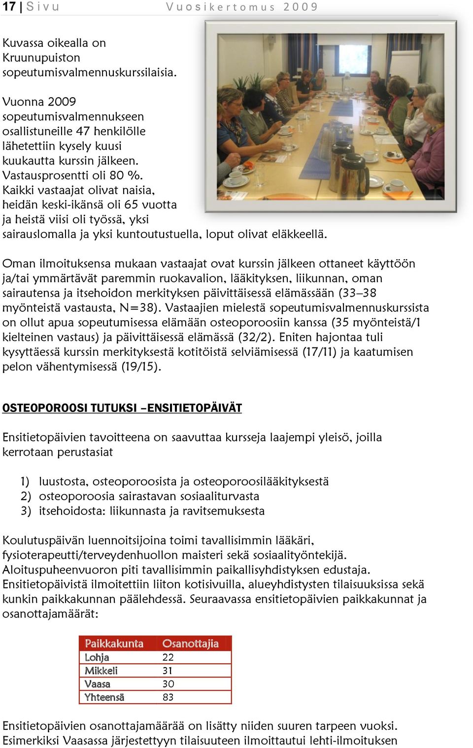 Kaikki vastaajat olivat naisia, heidän keski-ikänsä oli 65 vuotta ja heistä viisi oli työssä, yksi sairauslomalla ja yksi kuntoutustuella, loput olivat eläkkeellä.