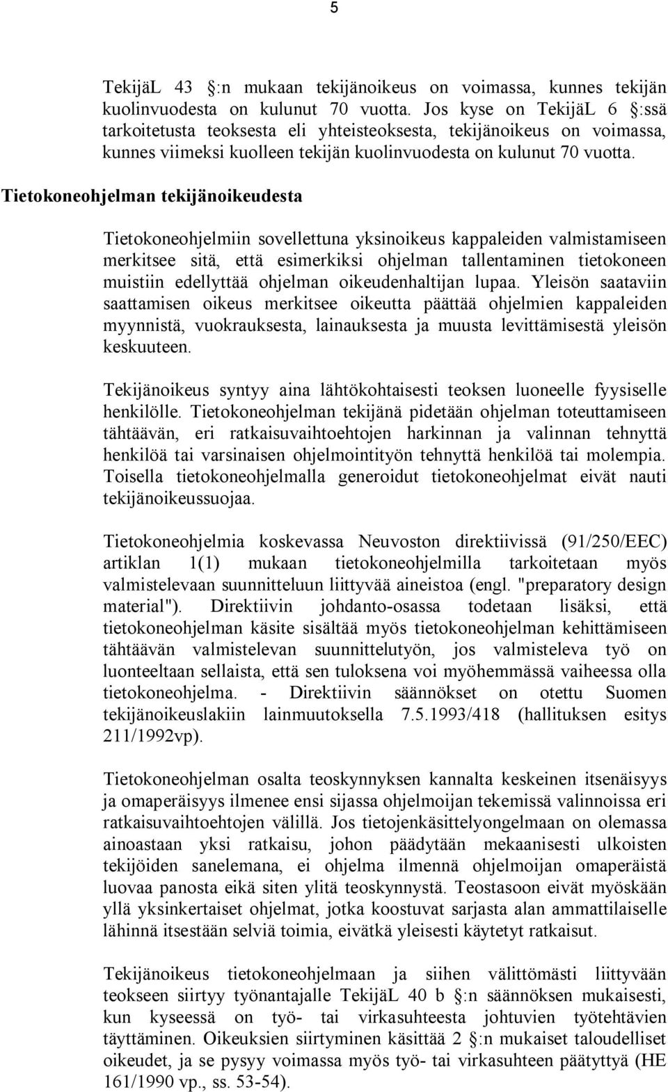 Tietokoneohjelman tekijänoikeudesta Tietokoneohjelmiin sovellettuna yksinoikeus kappaleiden valmistamiseen merkitsee sitä, että esimerkiksi ohjelman tallentaminen tietokoneen muistiin edellyttää