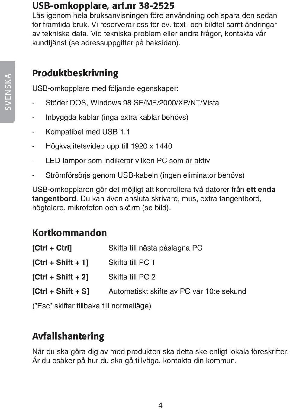 SVENSKA Produktbeskrivning -omkopplare med följande egenskaper: - Stöder DOS, Windows 98 SE/ME/2000/XP/NT/Vista - Inbyggda kablar (inga extra kablar behövs) - Kompatibel med 1.