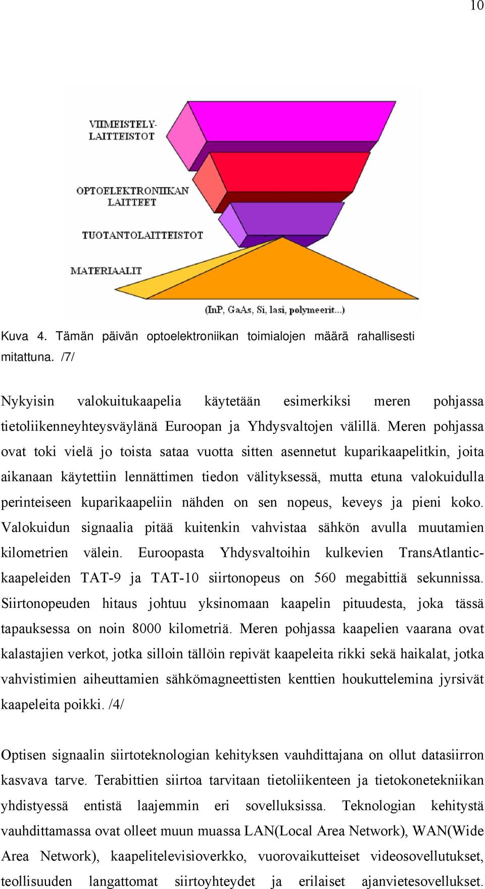 Meren pohjassa ovat toki vielä jo toista sataa vuotta sitten asennetut kuparikaapelitkin, joita aikanaan käytettiin lennättimen tiedon välityksessä, mutta etuna valokuidulla perinteiseen