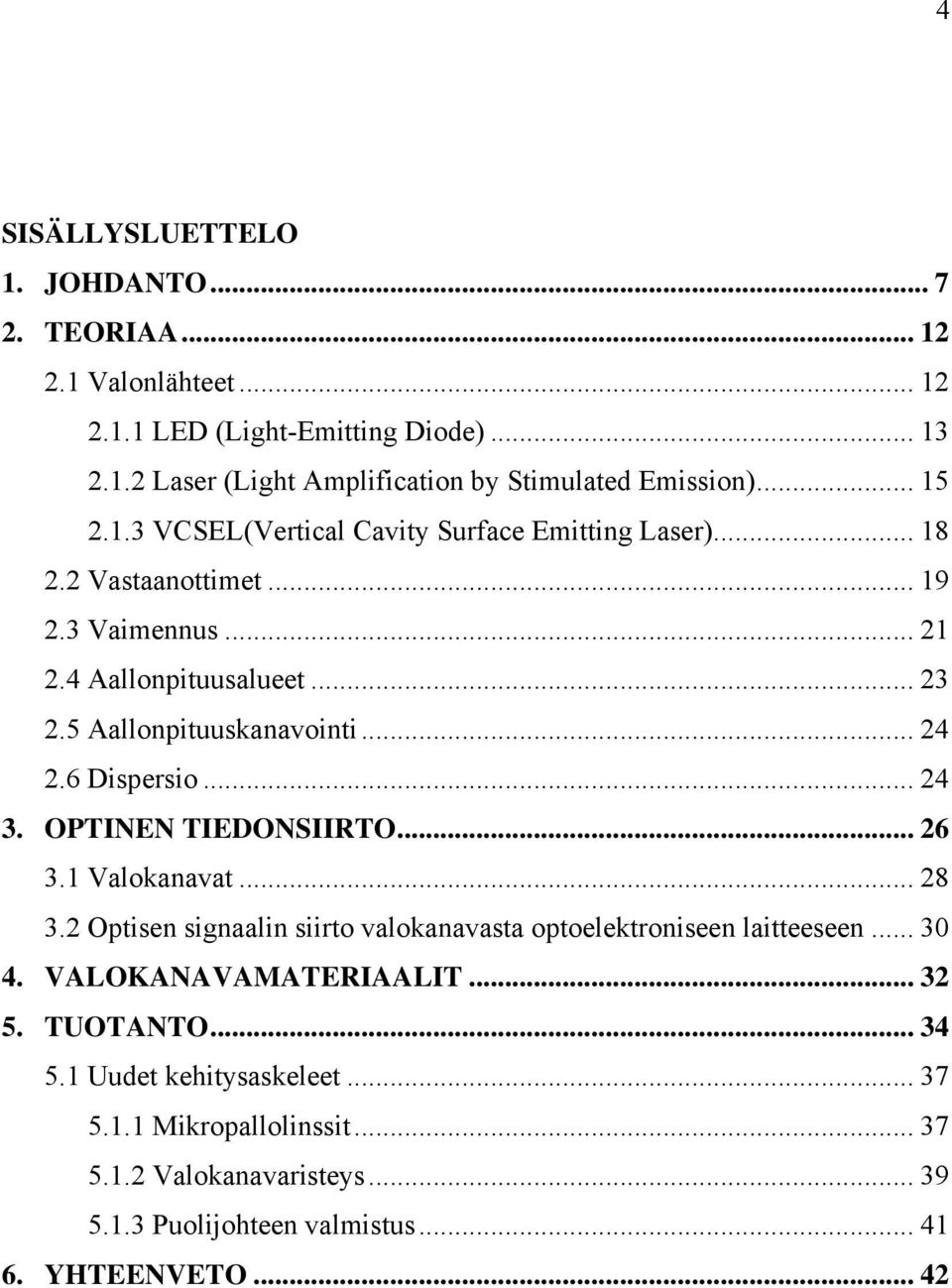 6 Dispersio... 24 3. OPTINEN TIEDONSIIRTO... 26 3.1 Valokanavat... 28 3.2 Optisen signaalin siirto valokanavasta optoelektroniseen laitteeseen... 30 4.