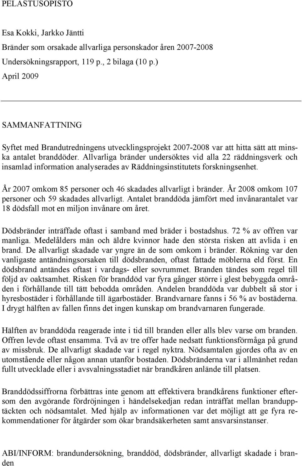 Allvarliga bränder undersöktes vid alla 22 räddningsverk och insamlad information analyserades av Räddningsinstitutets forskningsenhet. År 2007 omkom 85 personer och 46 skadades allvarligt i bränder.