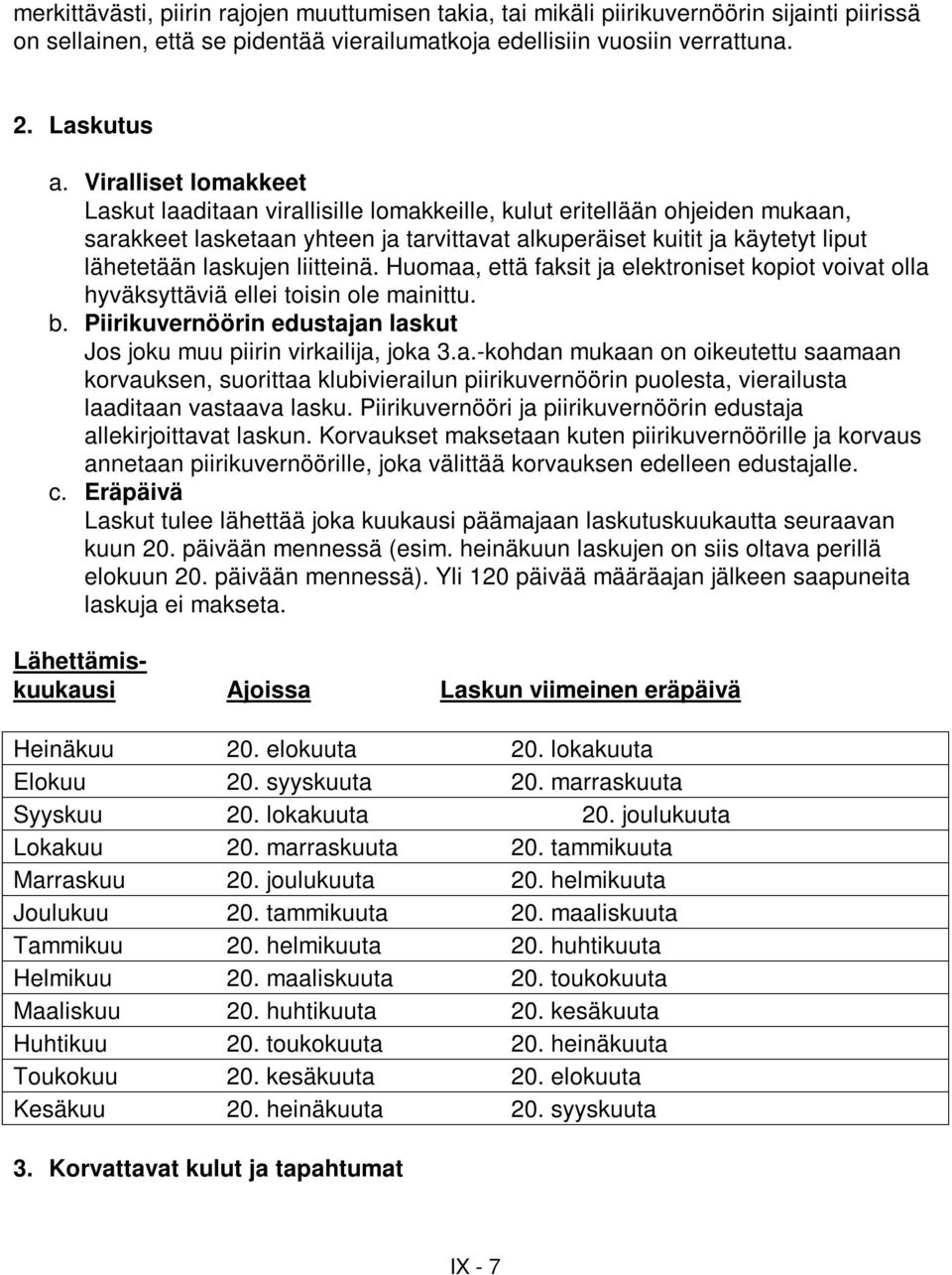 liitteinä. Huomaa, että faksit ja elektroniset kopiot voivat olla hyväksyttäviä ellei toisin ole mainittu. b. Piirikuvernöörin edustajan laskut Jos joku muu piirin virkailija, joka 3.a.-kohdan mukaan on oikeutettu saamaan korvauksen, suorittaa klubivierailun piirikuvernöörin puolesta, vierailusta laaditaan vastaava lasku.