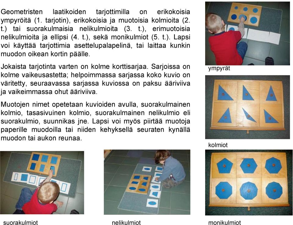 Sarjoissa on kolme vaikeusastetta; helpoimmassa sarjassa koko kuvio on väritetty, seuraavassa sarjassa kuviossa on paksu ääriviiva ja vaikeimmassa ohut ääriviiva.