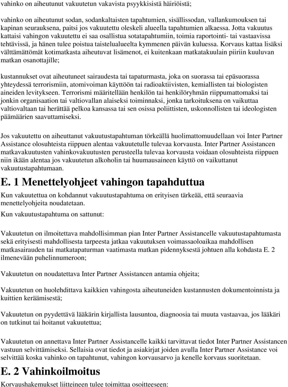 Jotta vakuutus kattaisi vahingon vakuutettu ei saa osallistua sotatapahtumiin, toimia raportointi- tai vastaavissa tehtävissä, ja hänen tulee poistua taistelualueelta kymmenen päivän kuluessa.