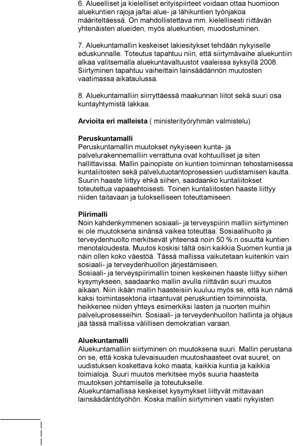 Toteutus tapahtuu niin, että siirtymävaihe aluekuntiin alkaa valitsemalla aluekuntavaltuustot vaaleissa syksyllä 2008. Siirtyminen tapahtuu vaiheittain lainsäädännön muutosten vaatimassa aikataulussa.