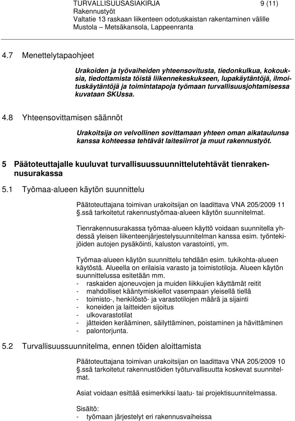 turvallisuusjohtamisessa kuvataan SKUssa. 4.8 Yhteensovittamisen säännöt Urakoitsija on velvollinen sovittamaan yhteen oman aikataulunsa kanssa kohteessa tehtävät laitesiirrot ja muut rakennustyöt.