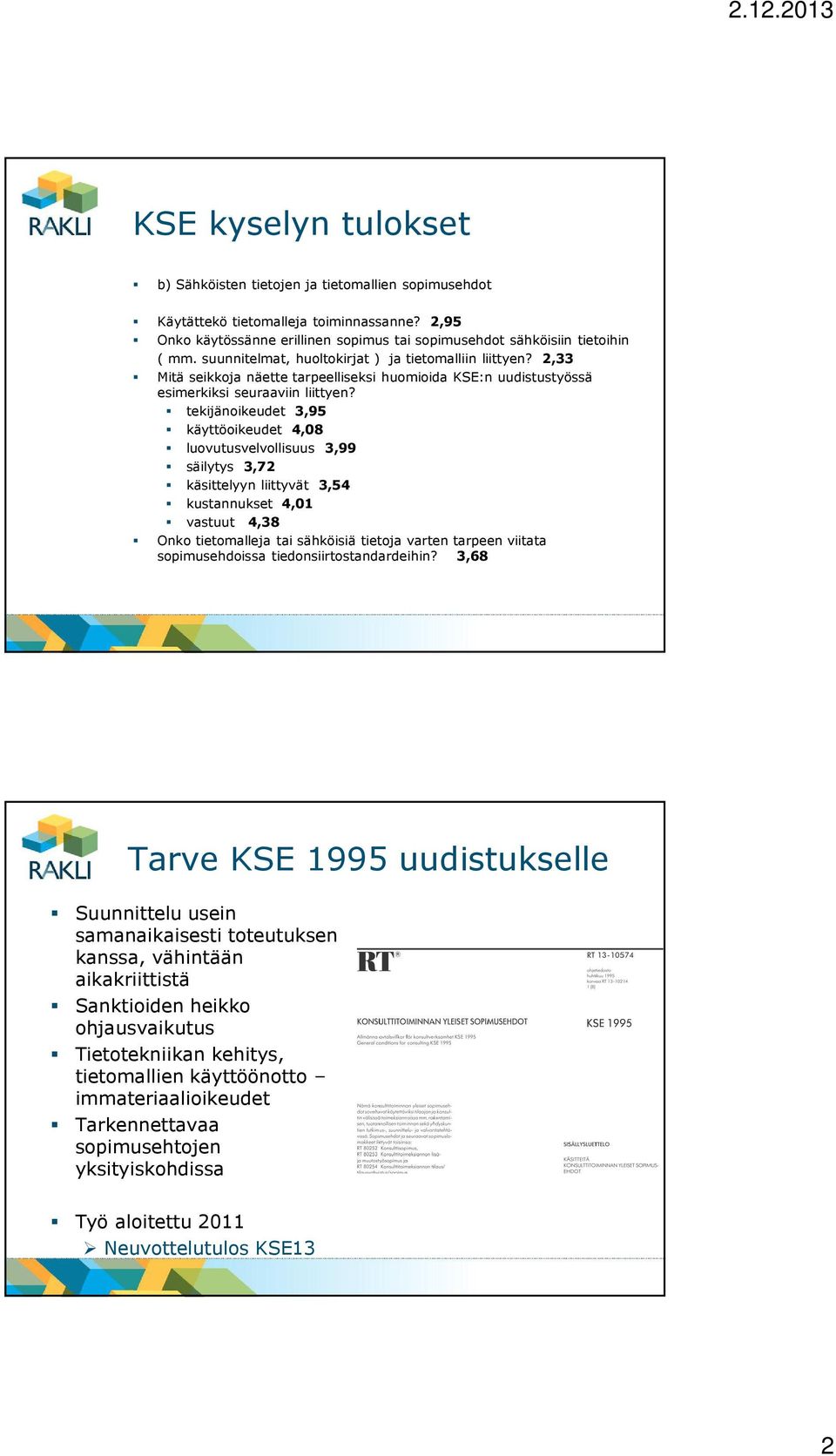 tekijänoikeudet 3,95 käyttöoikeudet 4,08 luovutusvelvollisuus 3,99 säilytys 3,72 käsittelyyn liittyvät 3,54 kustannukset 4,01 vastuut 4,38 Onko tietomalleja tai sähköisiä tietoja varten tarpeen