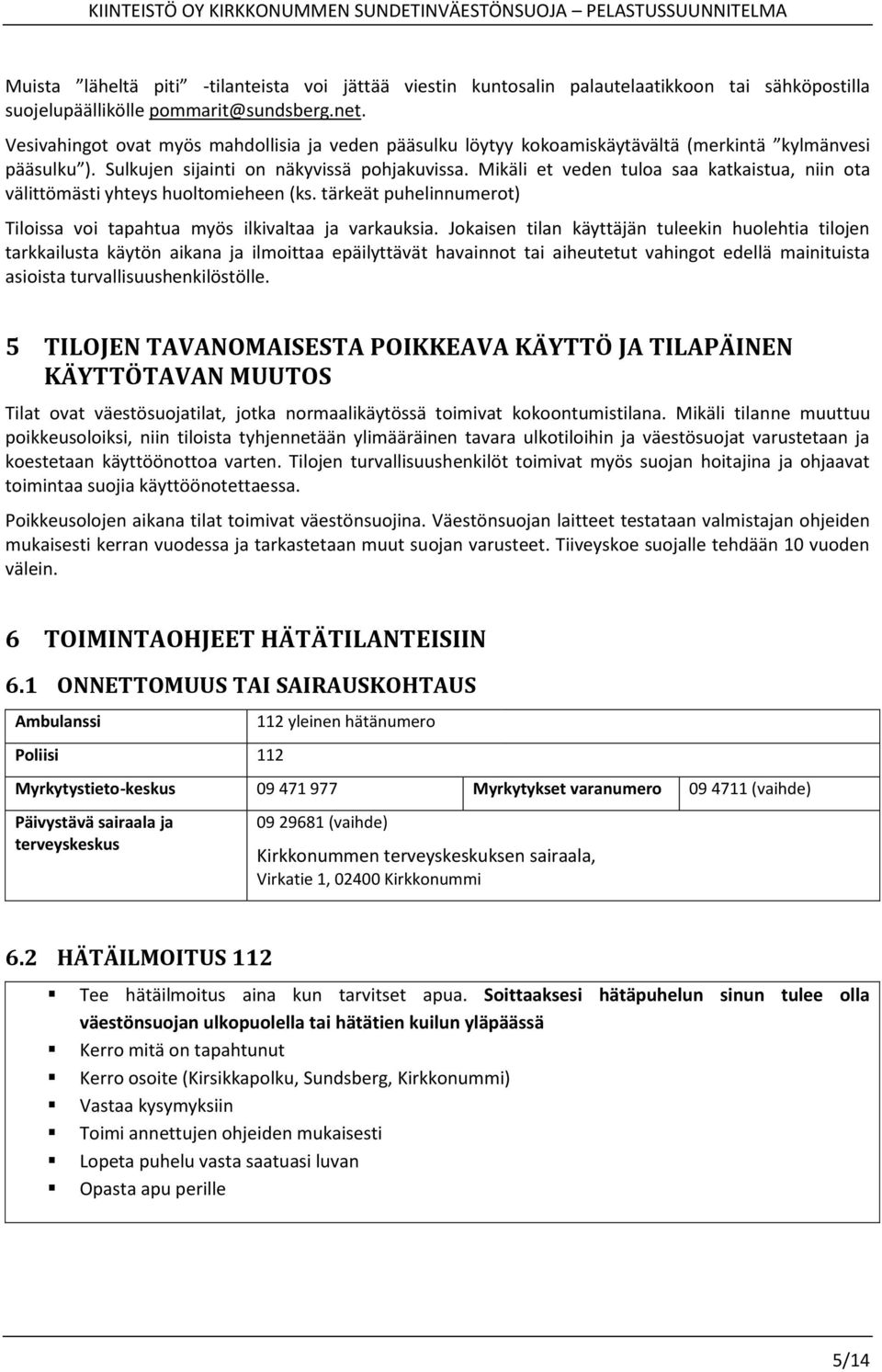 Mikäli et veden tuloa saa katkaistua, niin ota välittömästi yhteys huoltomieheen (ks. tärkeät puhelinnumerot) Tiloissa voi tapahtua myös ilkivaltaa ja varkauksia.