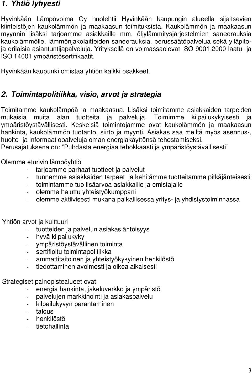 öljylämmitysjärjestelmien saneerauksia kaukolämmölle, lämmönjakolaitteiden saneerauksia, perussäätöpalvelua sekä ylläpitoja erilaisia asiantuntijapalveluja.