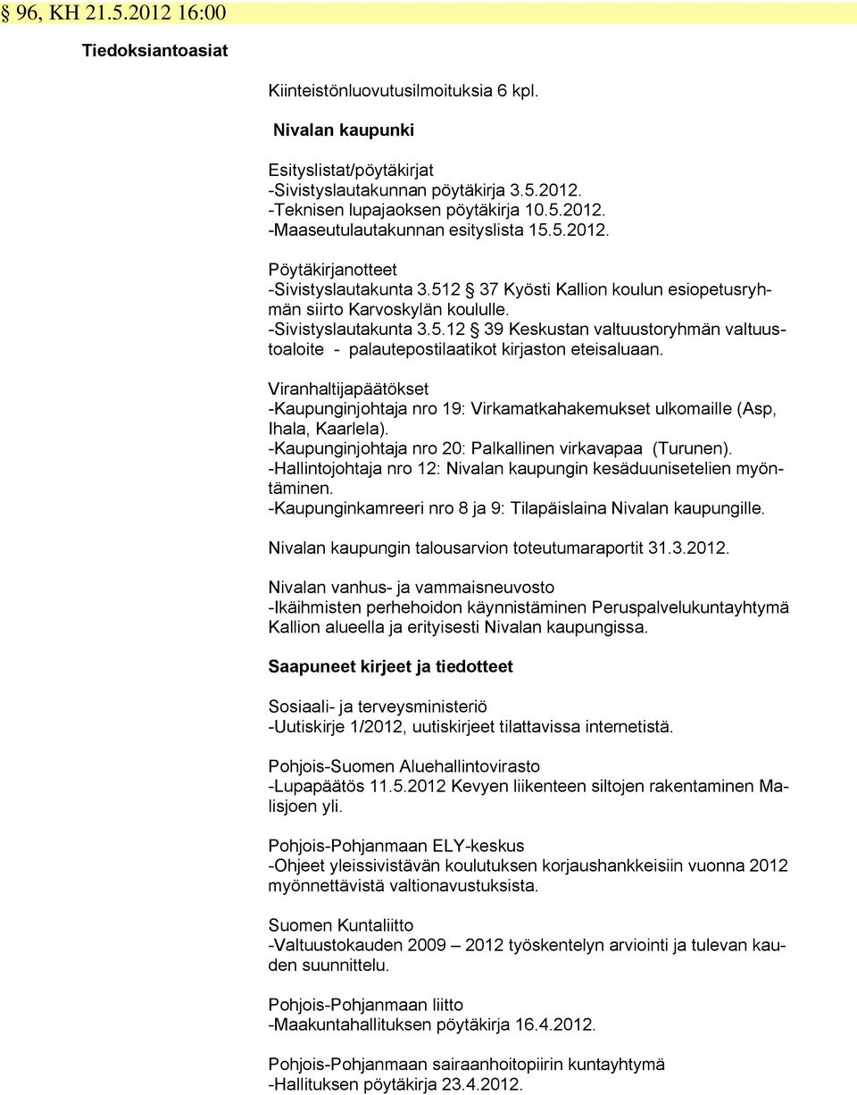 Viranhaltijapäätökset -Kaupunginjohtaja nro 19: Virkamatkahakemukset ulkomaille (Asp, Ihala, Kaarlela). -Kaupunginjohtaja nro 20: Palkallinen virkavapaa (Turunen).