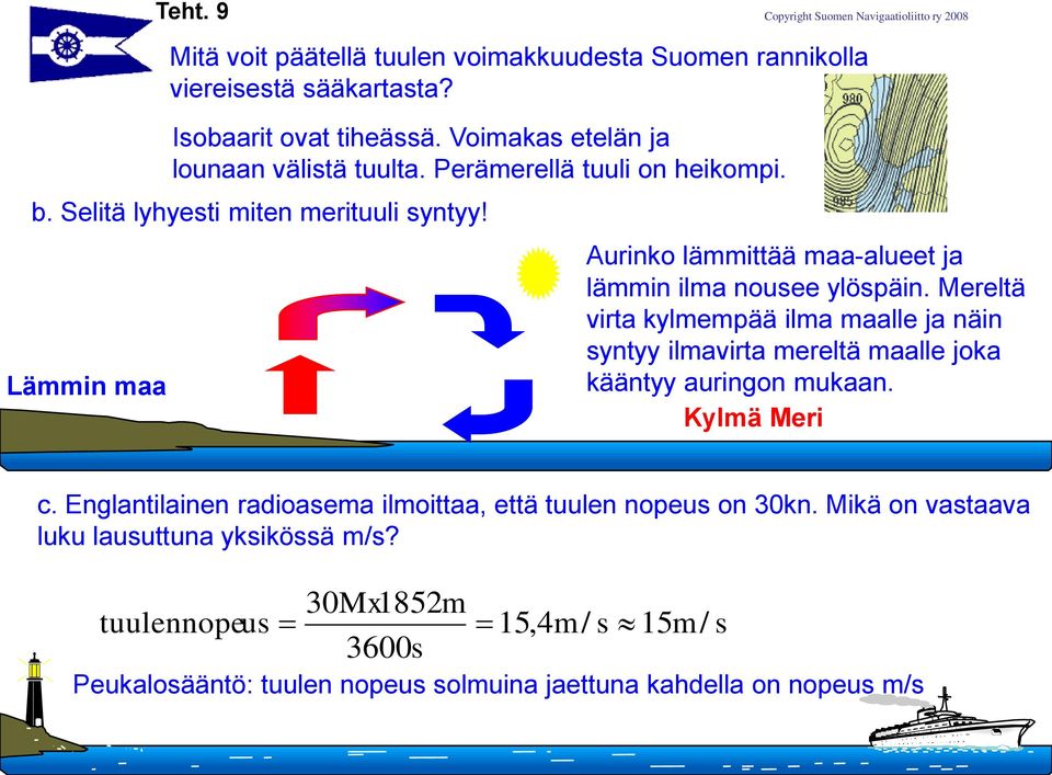 Mereltä virta kylmempää ilma maalle ja näin syntyy ilmavirta mereltä maalle joka kääntyy auringon mukaan. Kylmä Meri c.