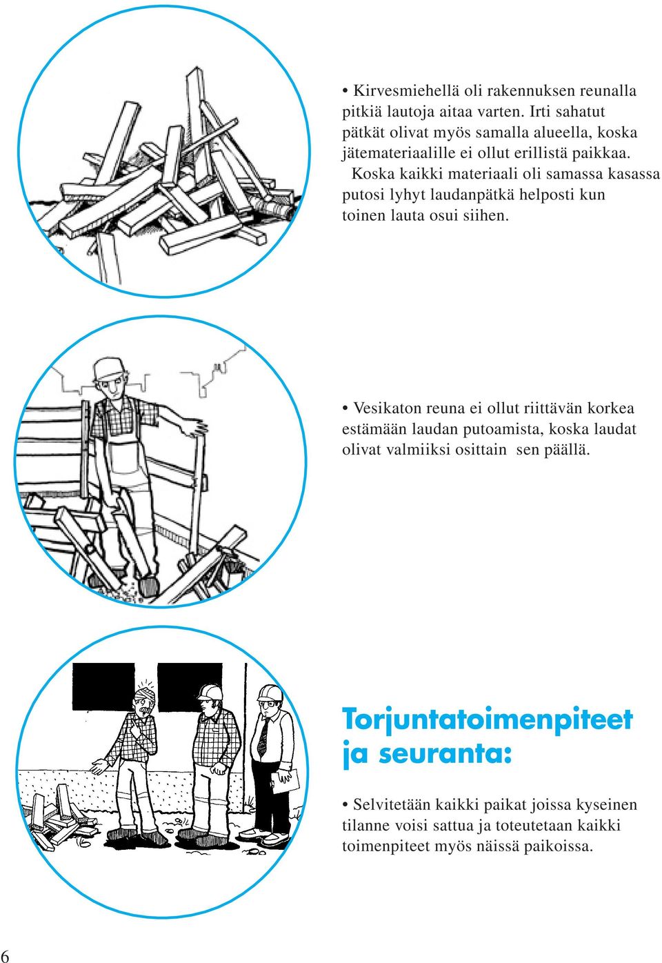 Koska kaikki materiaali oli samassa kasassa putosi lyhyt laudanpätkä helposti kun toinen lauta osui siihen.
