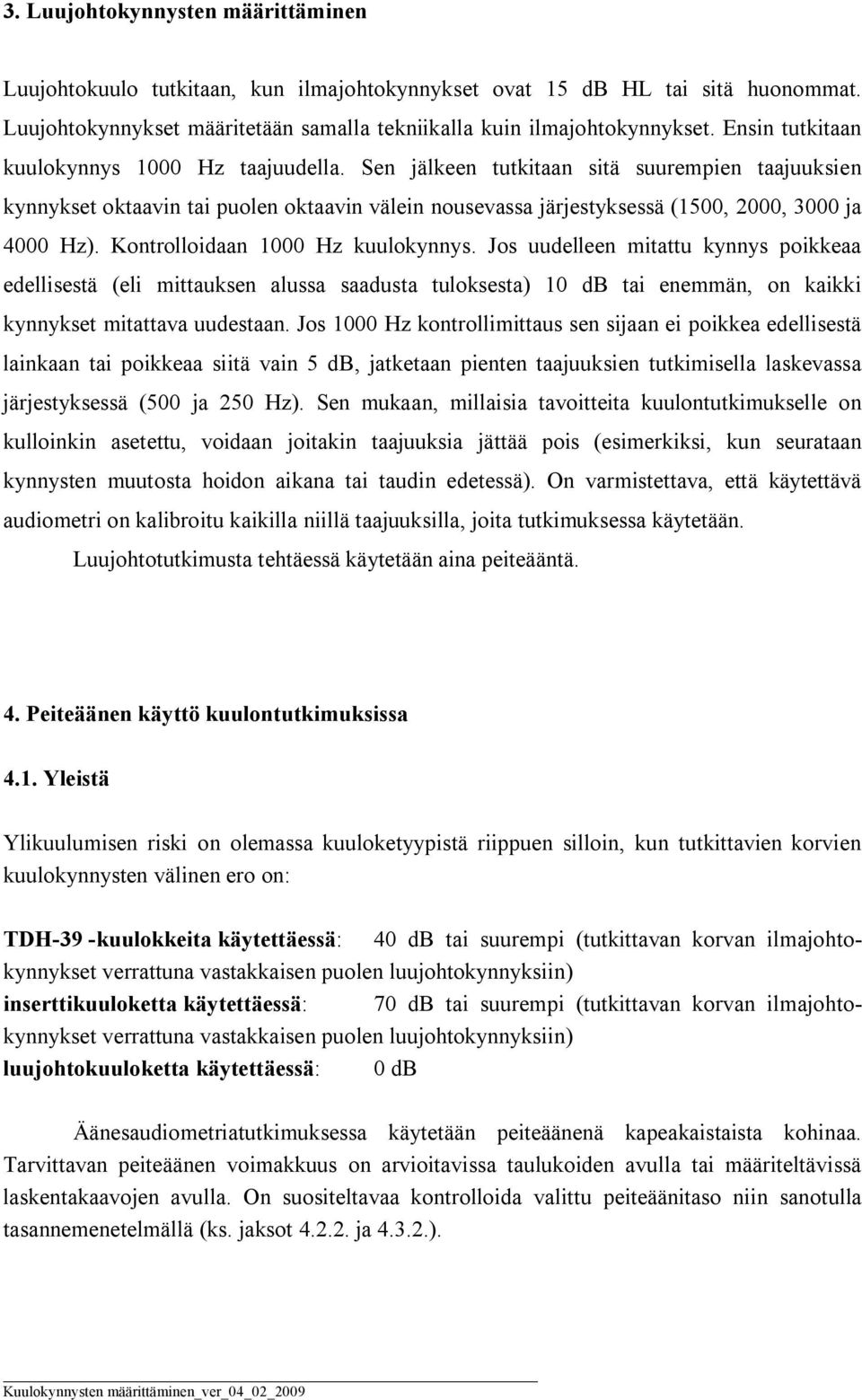 Sen jälkeen tutkitaan sitä suurempien taajuuksien kynnykset oktaavin tai puolen oktaavin välein nousevassa järjestyksessä (1500, 2000, 3000 ja 4000 Hz). Kontrolloidaan 1000 Hz kuulokynnys.