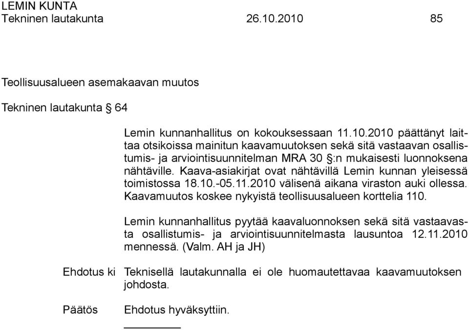 Kaava-asiakirjat ovat nähtävillä Lemin kunnan yleisessä toimistossa 18.10.-05.11.2010 välisenä aikana viraston auki ollessa.
