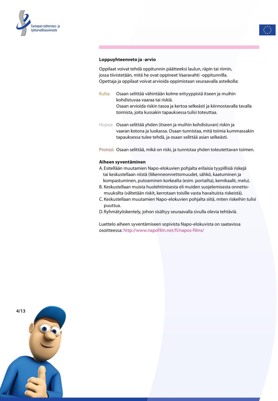 Osaan arvioida riskin tasoa ja kertoa selkeästi ja kiinnostavalla tavalla toimista, joita kussakin tapauksessa tulisi toteuttaa.