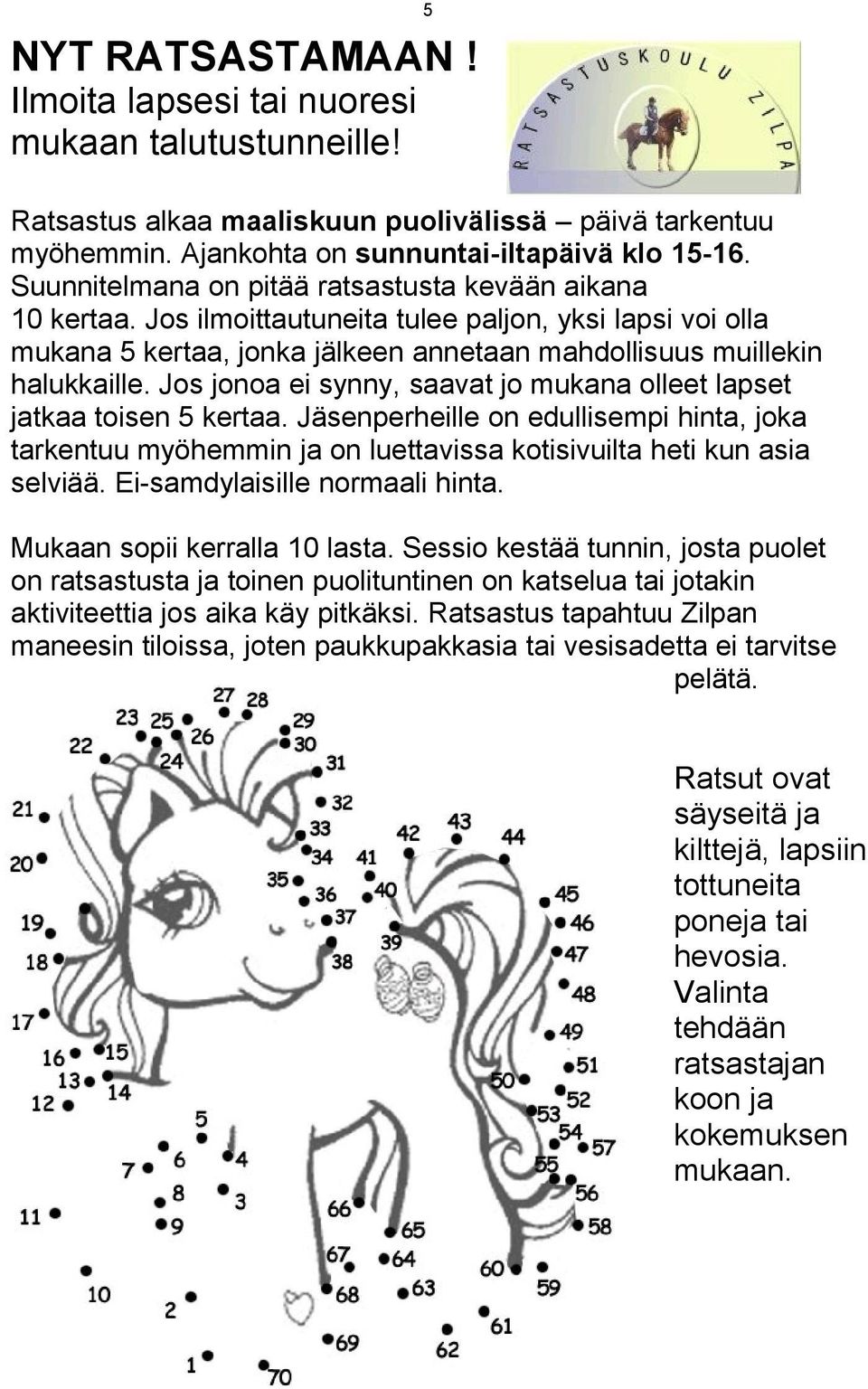 Jos jonoa ei synny, saavat jo mukana olleet lapset jatkaa toisen 5 kertaa. Jäsenperheille on edullisempi hinta, joka tarkentuu myöhemmin ja on luettavissa kotisivuilta heti kun asia selviää.