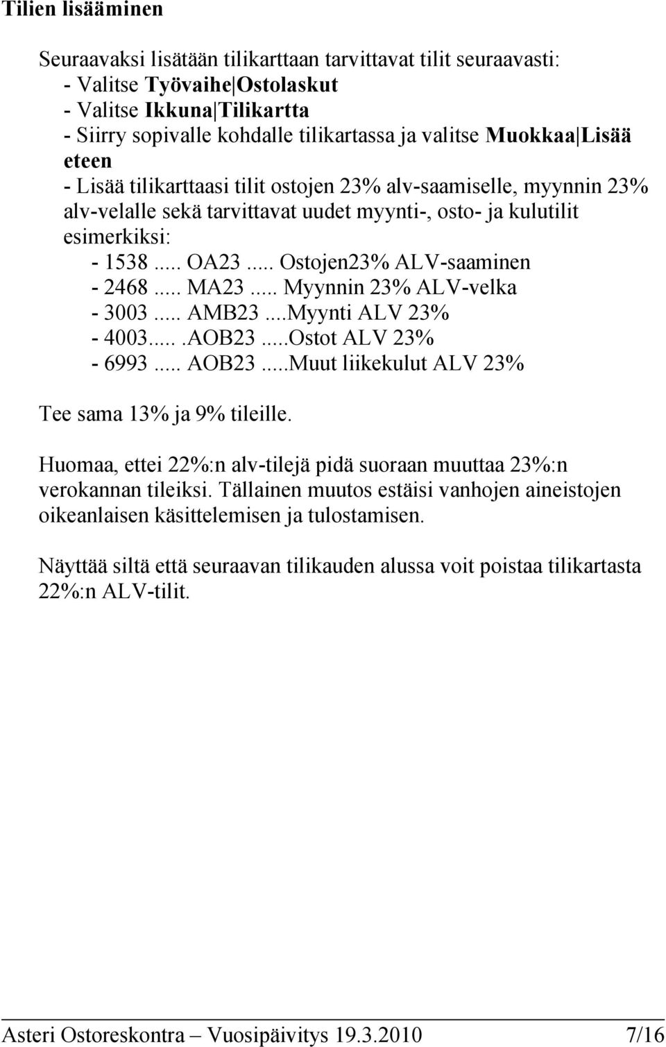 .. Ostojen23% ALV-saaminen - 2468... MA23... Myynnin 23% ALV-velka - 3003... AMB23...Myynti ALV 23% - 4003....AOB23...Ostot ALV 23% - 6993... AOB23...Muut liikekulut ALV 23% Tee sama 13% ja 9% tileille.