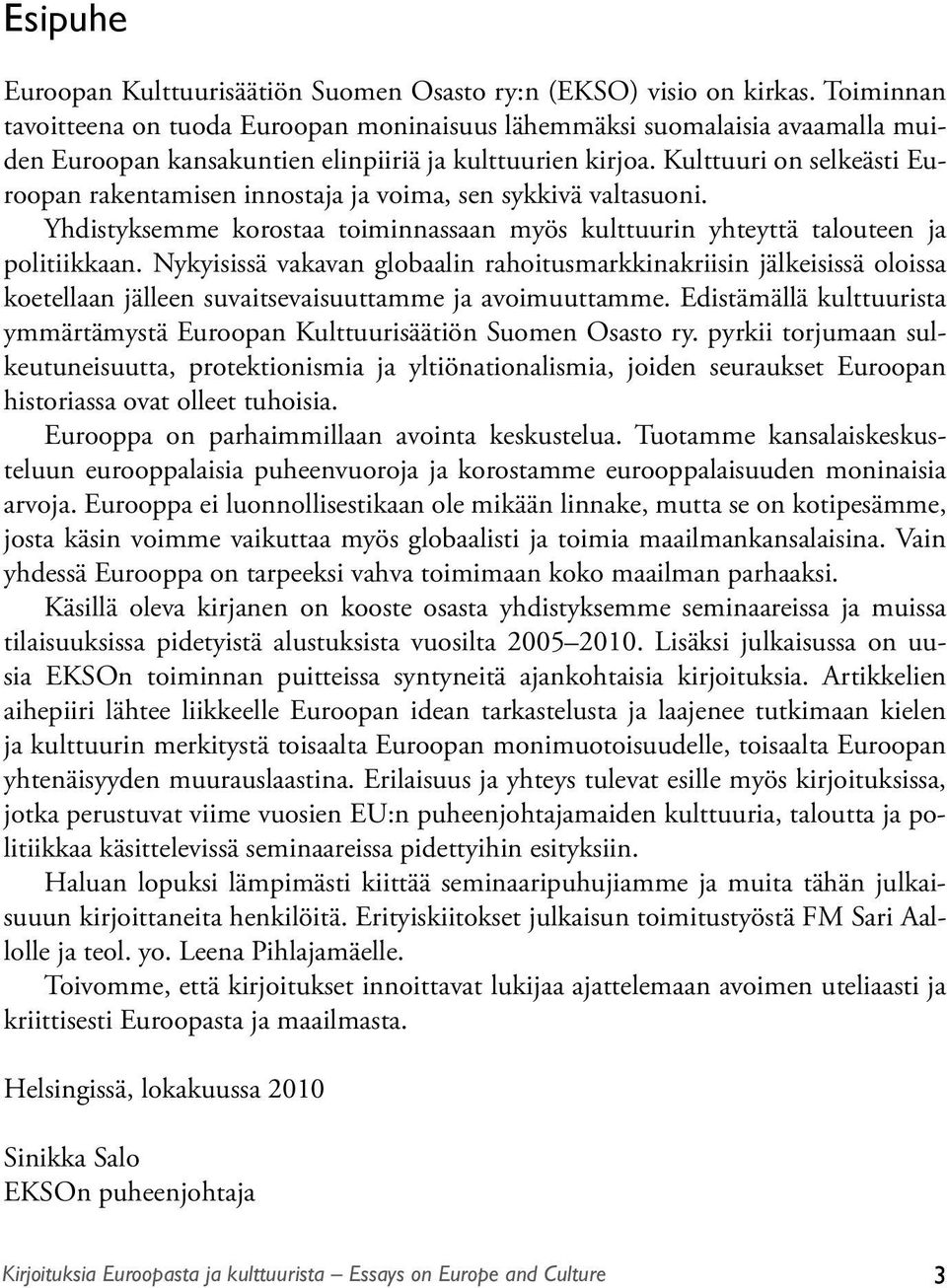 Kulttuuri on selkeästi Euroopan rakentamisen innostaja ja voima, sen sykkivä valtasuoni. Yhdistyksemme korostaa toiminnassaan myös kulttuurin yhteyttä talouteen ja politiikkaan.