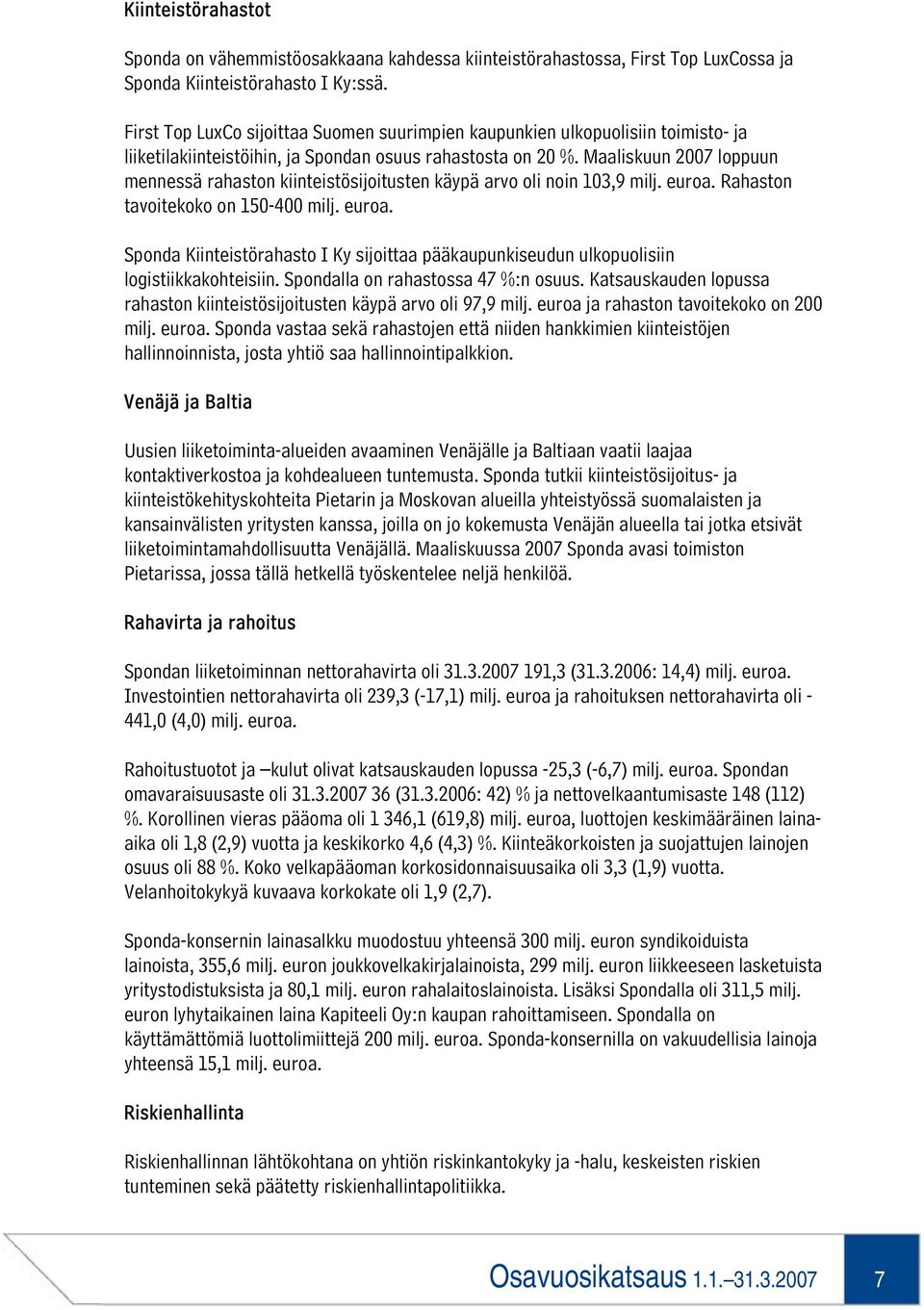 Maaliskuun 2007 loppuun mennessä rahaston kiinteistösijoitusten käypä arvo oli noin 103,9 milj. euroa. Rahaston tavoitekoko on 150-400 milj. euroa. Sponda Kiinteistörahasto I Ky sijoittaa pääkaupunkiseudun ulkopuolisiin logistiikkakohteisiin.