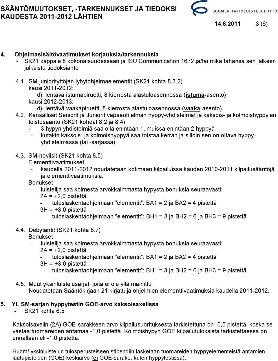 2 ja 8.4): - 3 hypyn yhdistelmiä saa olla enintään 1, muissa enintään 2 hyppyä - kutakin kaksois- ja kolmoishyppyä saa toistaa kerran ja silloin sen on oltava hyppyyhdistelmässä (tai -sarjassa). 4.3. SM-noviisit (SK21 kohta 8.