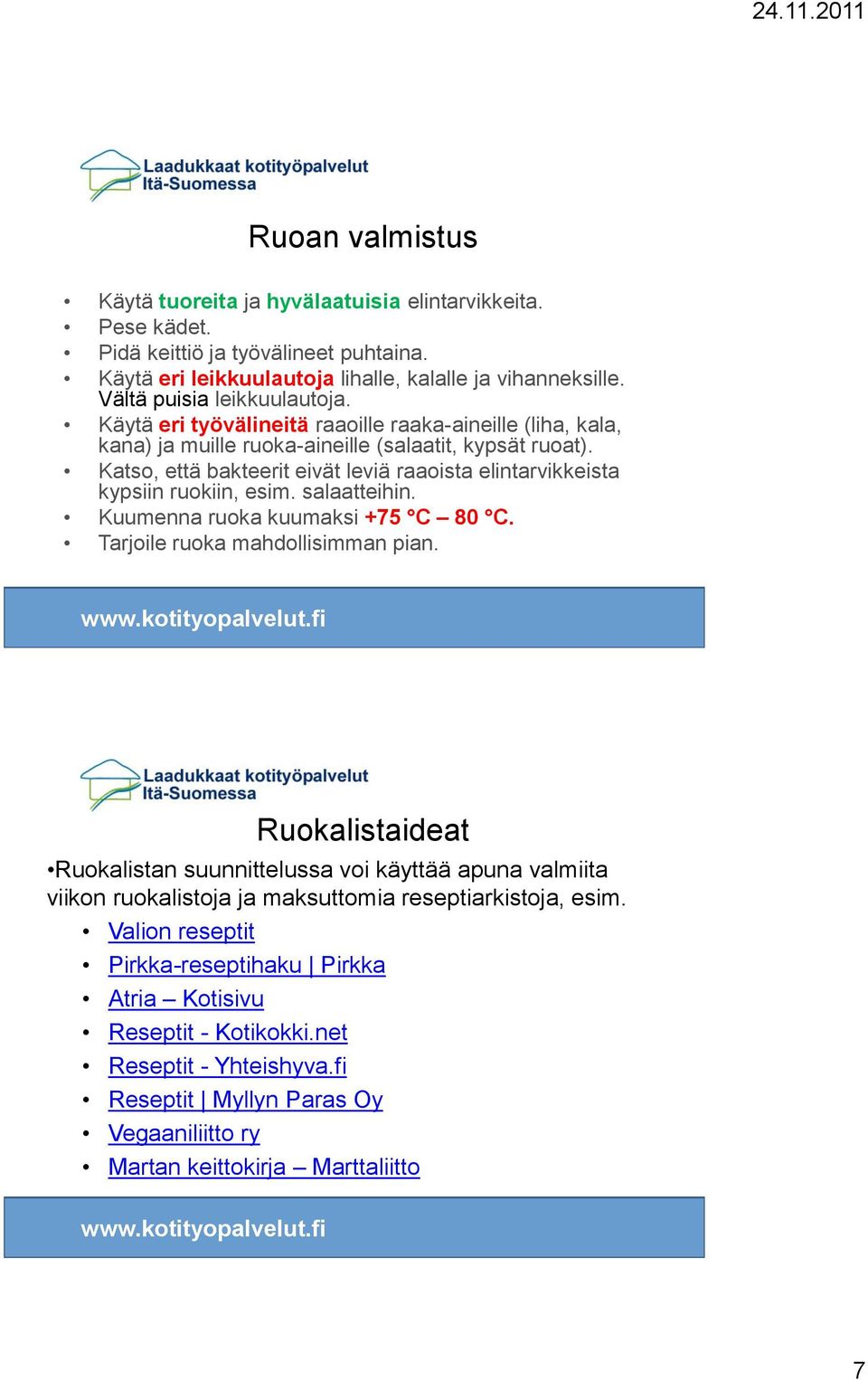 Katso, että bakteerit eivät leviä raaoista elintarvikkeista kypsiin ruokiin, esim. salaatteihin. Kuumenna ruoka kuumaksi +75 C 80 C. Tarjoile ruoka mahdollisimman pian.