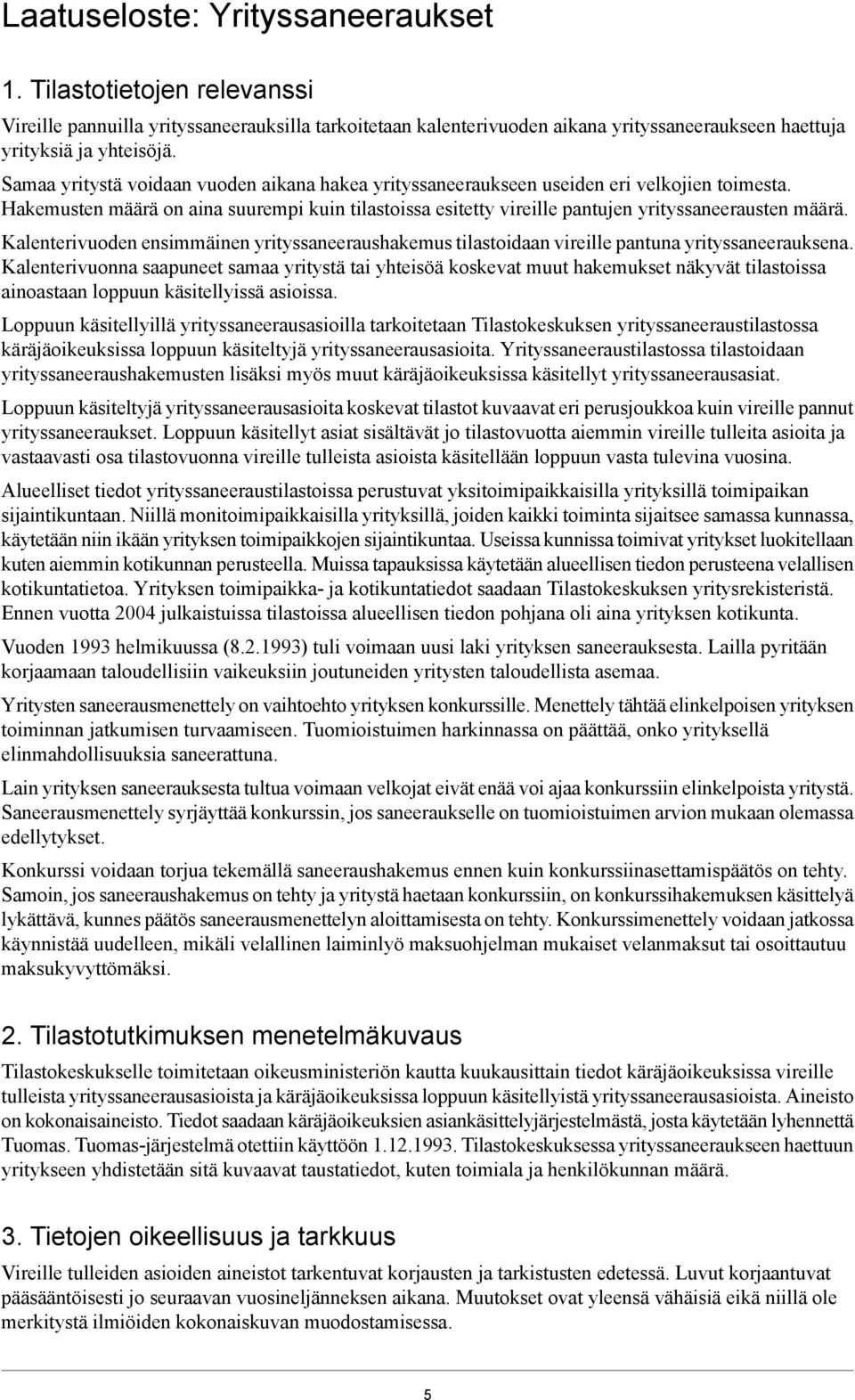 Kalenterivuoden ensimmäinen yrityssaneeraushakemus tilastoidaan vireille pantuna yrityssaneerauksena.