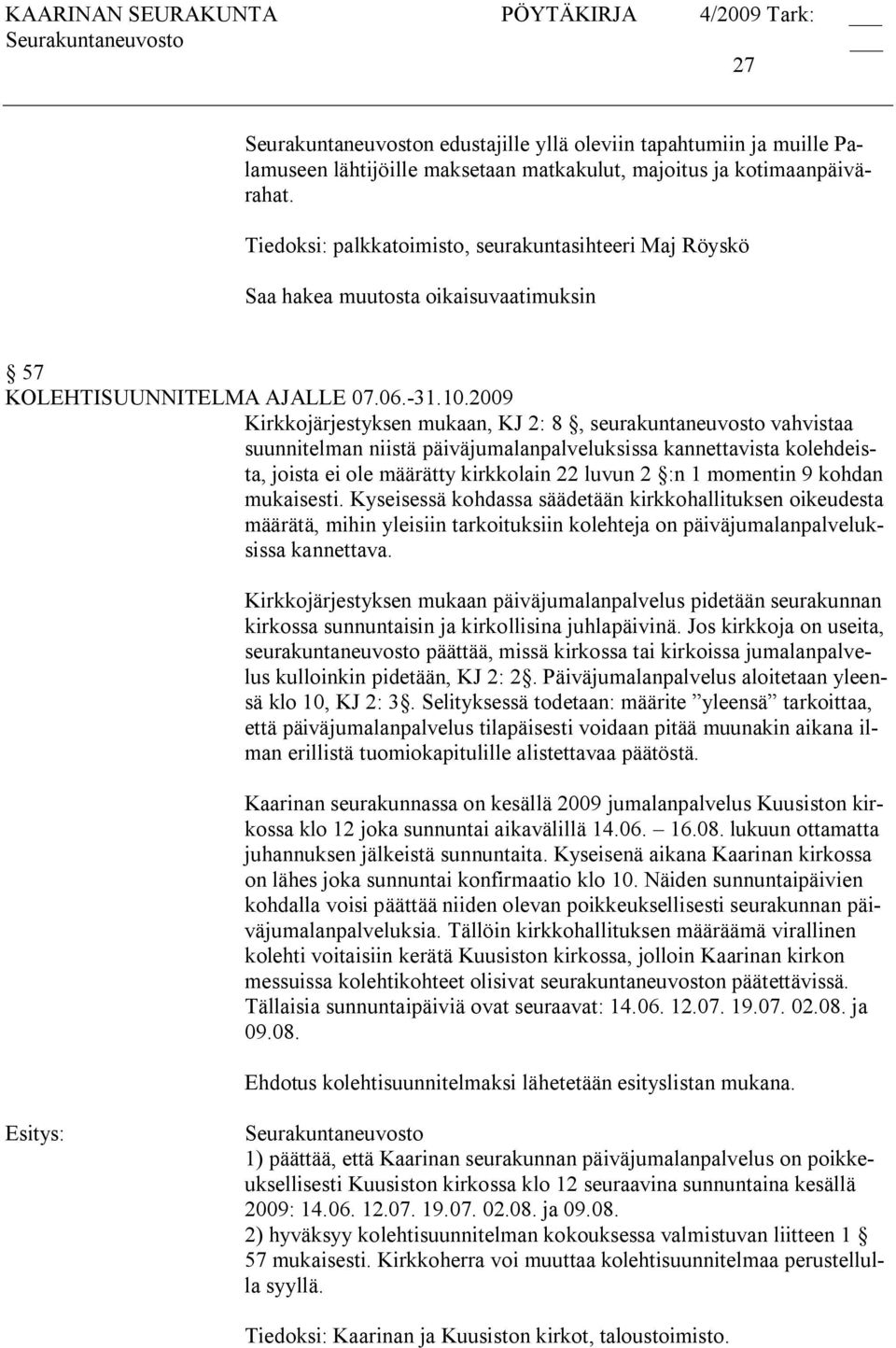 2009 Kirkkojärjestyksen mukaan, KJ 2: 8, seurakuntaneuvosto vahvistaa suunnitelman niistä päiväjumalanpalveluksissa kannettavista kolehdeista, joista ei ole määrätty kirkkolain 22 luvun 2 :n 1