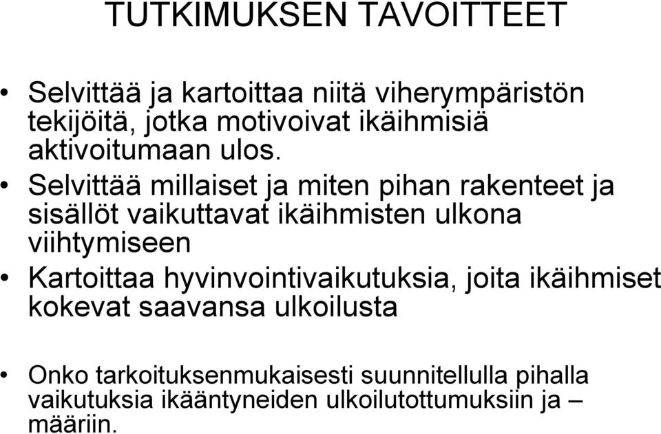 Selvittää millaiset ja miten pihan rakenteet ja sisällöt vaikuttavat ikäihmisten ulkona viihtymiseen