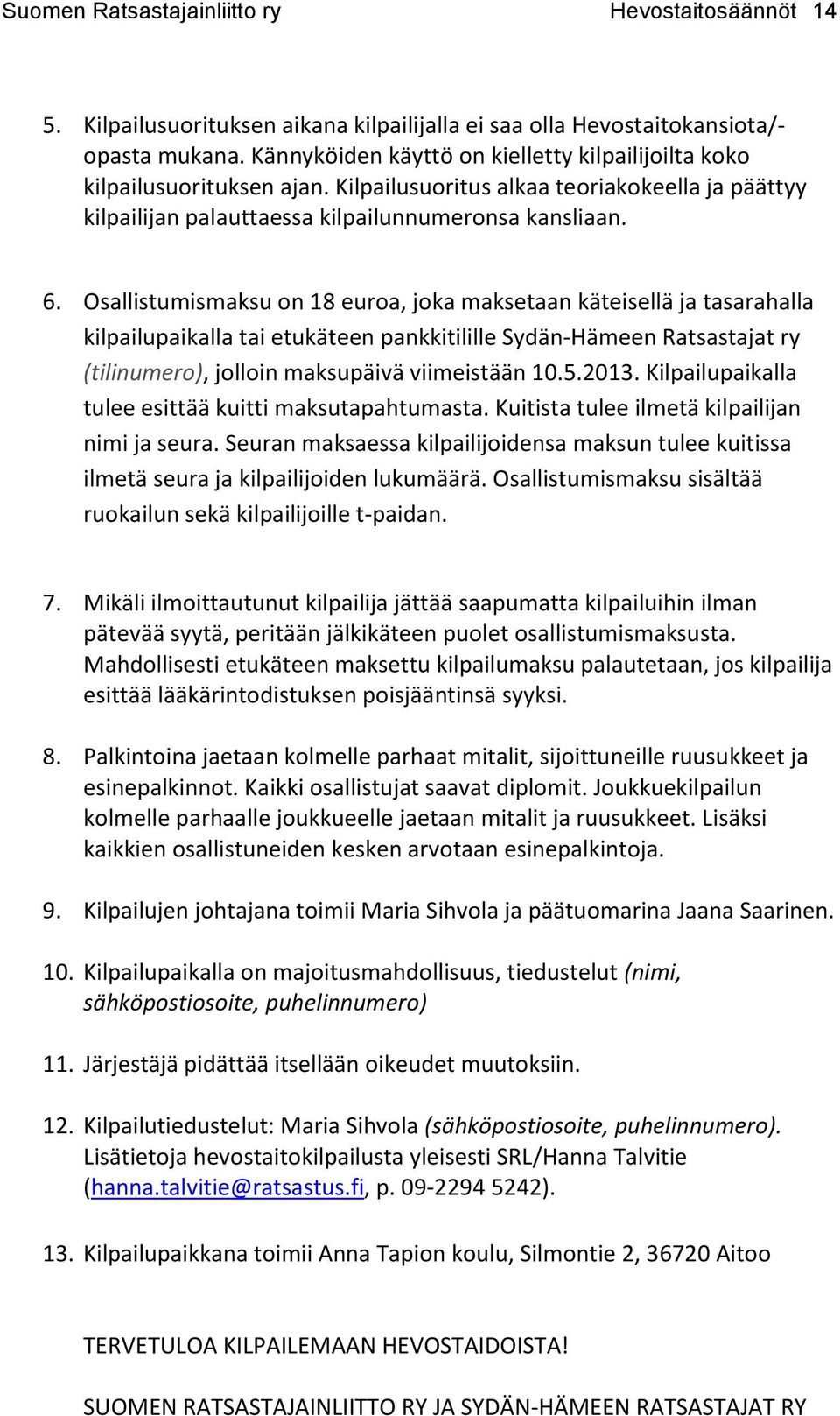 Osallistumismaksu on 18 euroa, joka maksetaan käteisellä ja tasarahalla kilpailupaikalla tai etukäteen pankkitilille Sydän-Hämeen Ratsastajat ry (tilinumero), jolloin maksupäivä viimeistään 10.5.2013.