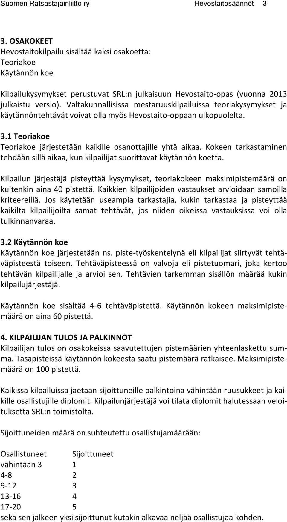 Valtakunnallisissa mestaruuskilpailuissa teoriakysymykset ja käytännöntehtävät voivat olla myös Hevostaito-oppaan ulkopuolelta. 3.1 Teoriakoe Teoriakoe järjestetään kaikille osanottajille yhtä aikaa.