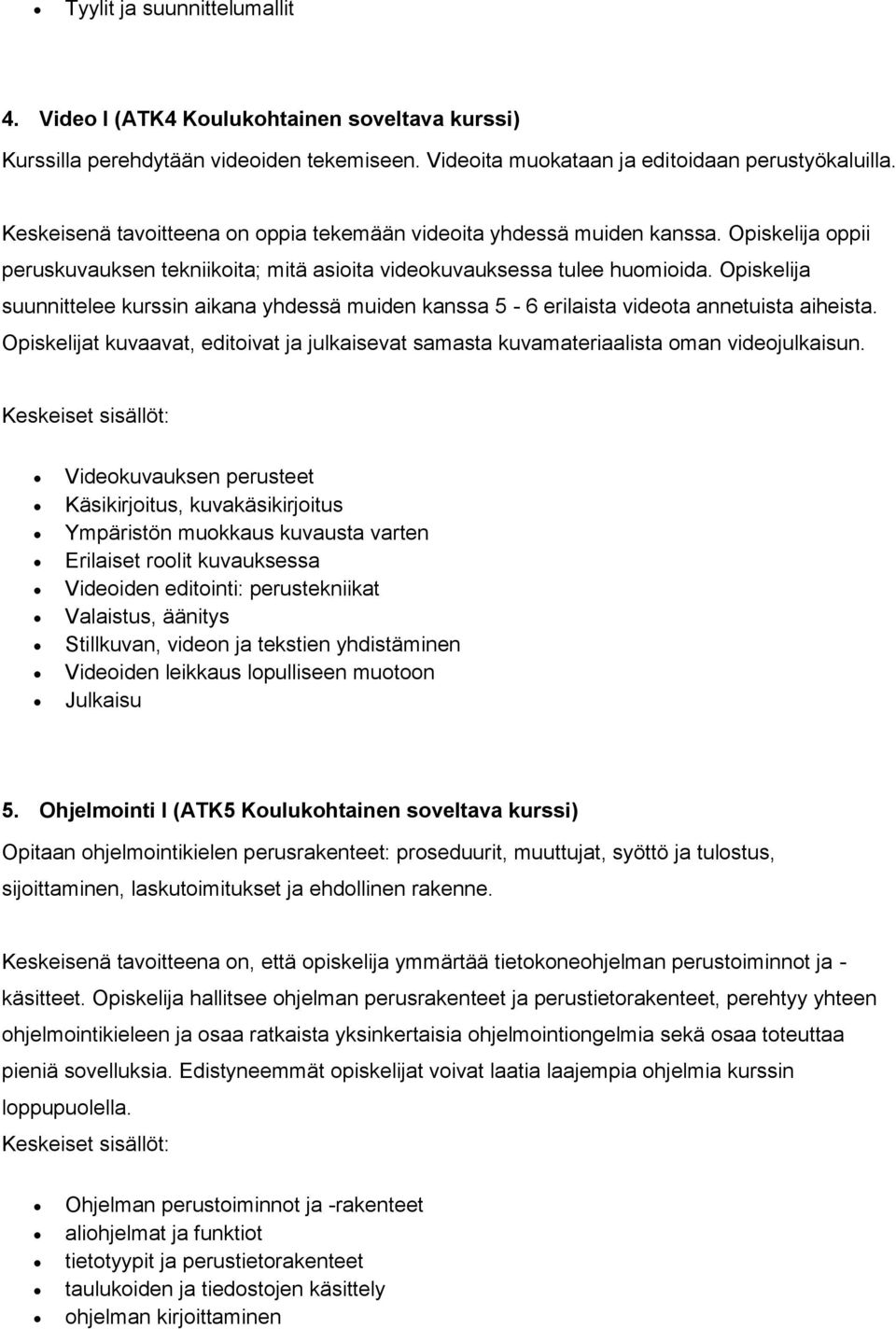 Opiskelija suunnittelee kurssin aikana yhdessä muiden kanssa 5-6 erilaista videota annetuista aiheista. Opiskelijat kuvaavat, editoivat ja julkaisevat samasta kuvamateriaalista oman videojulkaisun.
