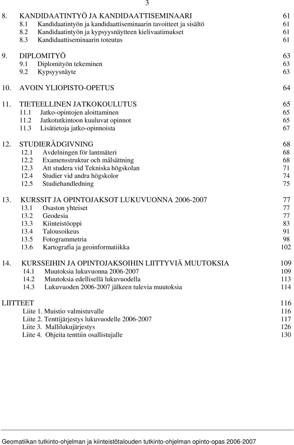 1 Jatko-opintojen aloittaminen 65 11.2 Jatkotutkintoon kuuluvat opinnot 65 11.3 Lisätietoja jatko-opinnoista 67 12. STUDIERÅDGIVNING 68 12.1 Avdelningen för lantmäteri 68 12.