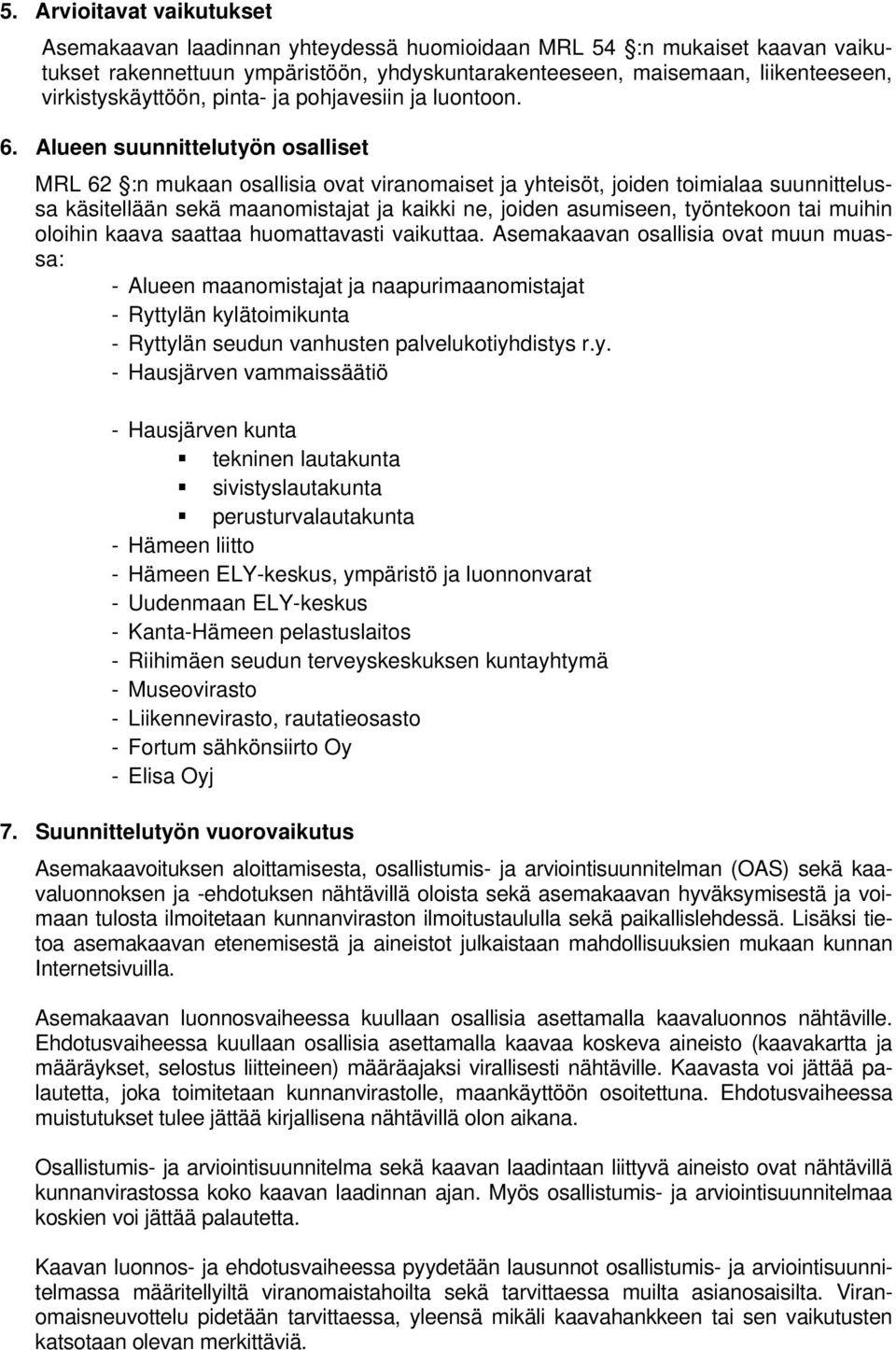 Alueen suunnittelutyön osalliset MRL 62 :n mukaan osallisia ovat viranomaiset ja yhteisöt, joiden toimialaa suunnittelussa käsitellään sekä maanomistajat ja kaikki ne, joiden asumiseen, työntekoon