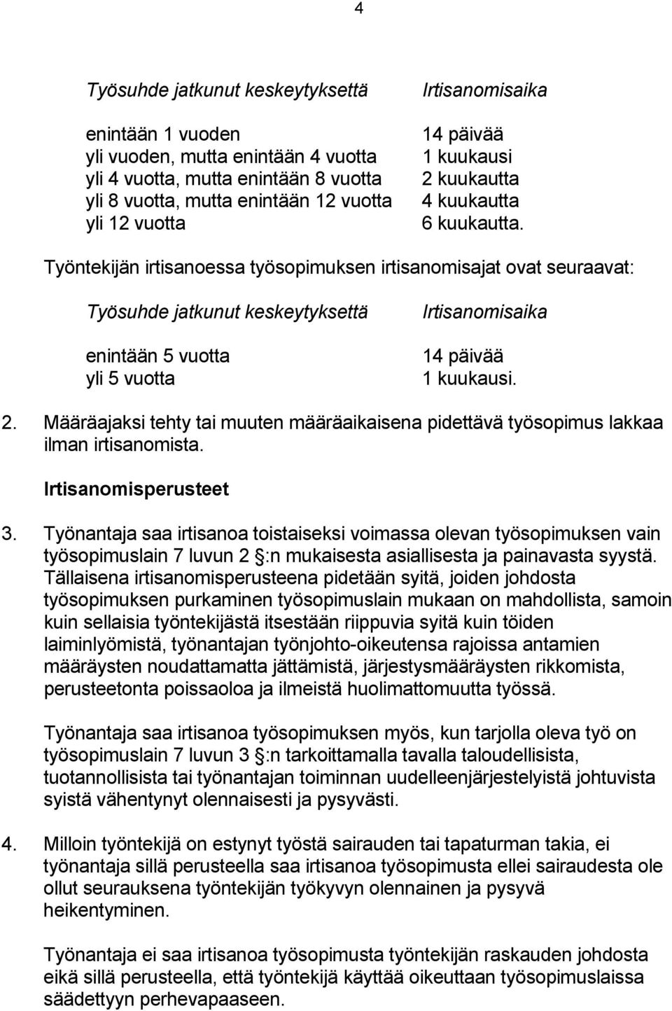 Työntekijän irtisanoessa työsopimuksen irtisanomisajat ovat seuraavat: Työsuhde jatkunut keskeytyksettä enintään 5 vuotta yli 5 vuotta Irtisanomisaika 14 päivää 1 kuukausi. 2.