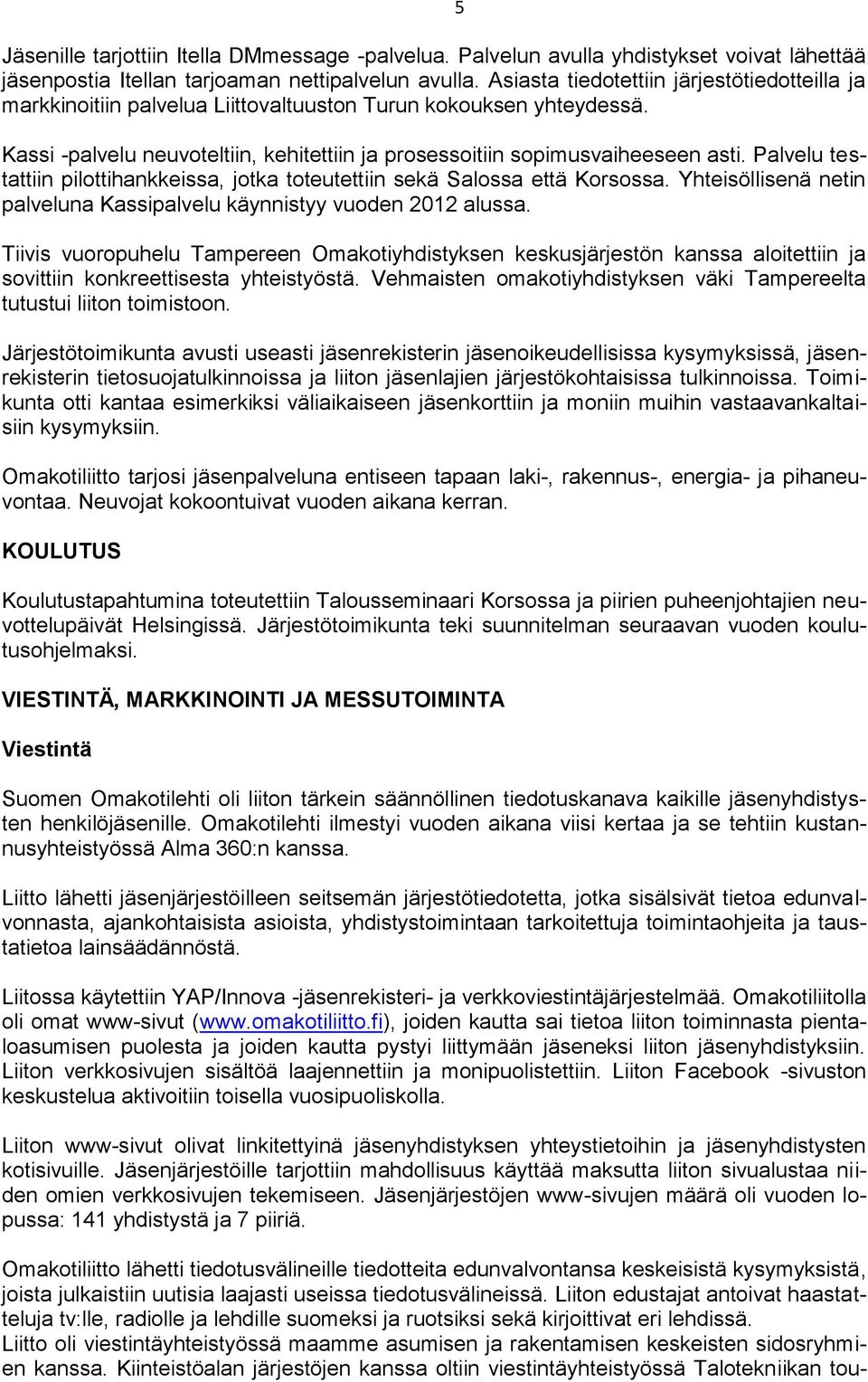 Palvelu testattiin pilottihankkeissa, jotka toteutettiin sekä Salossa että Korsossa. Yhteisöllisenä netin palveluna Kassipalvelu käynnistyy vuoden 2012 alussa.
